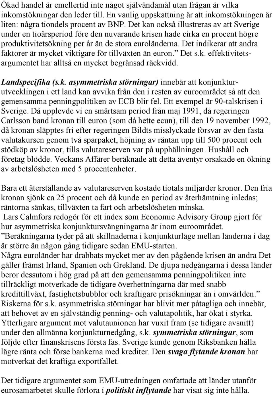 Det indikerar att andra faktorer är mycket viktigare för tillväxten än euron. Det s.k. effektivitetsargumentet har alltså en mycket begränsad räckvidd. Landspecifika (s.k. asymmetriska störningar) innebär att konjunkturutvecklingen i ett land kan avvika från den i resten av euroområdet så att den gemensamma penningpolitiken av ECB blir fel.