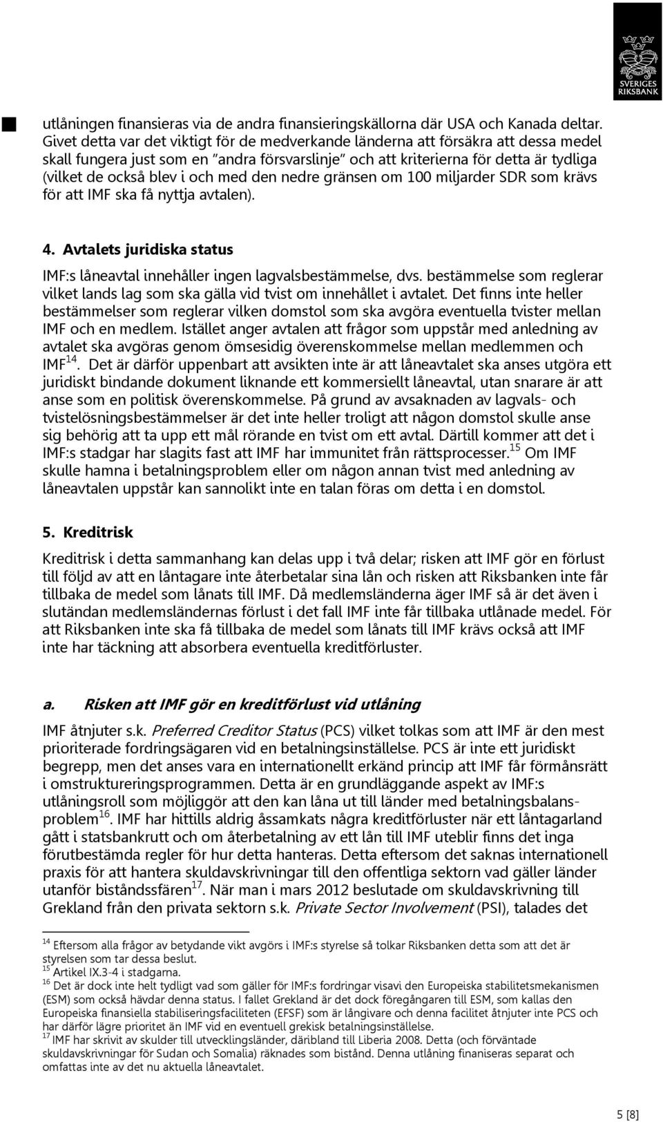 med den nedre gränsen om 100 miljarder SDR som krävs för att IMF ska få nyttja avtalen). 4. Avtalets juridiska status IMF:s låneavtal innehåller ingen lagvalsbestämmelse, dvs.