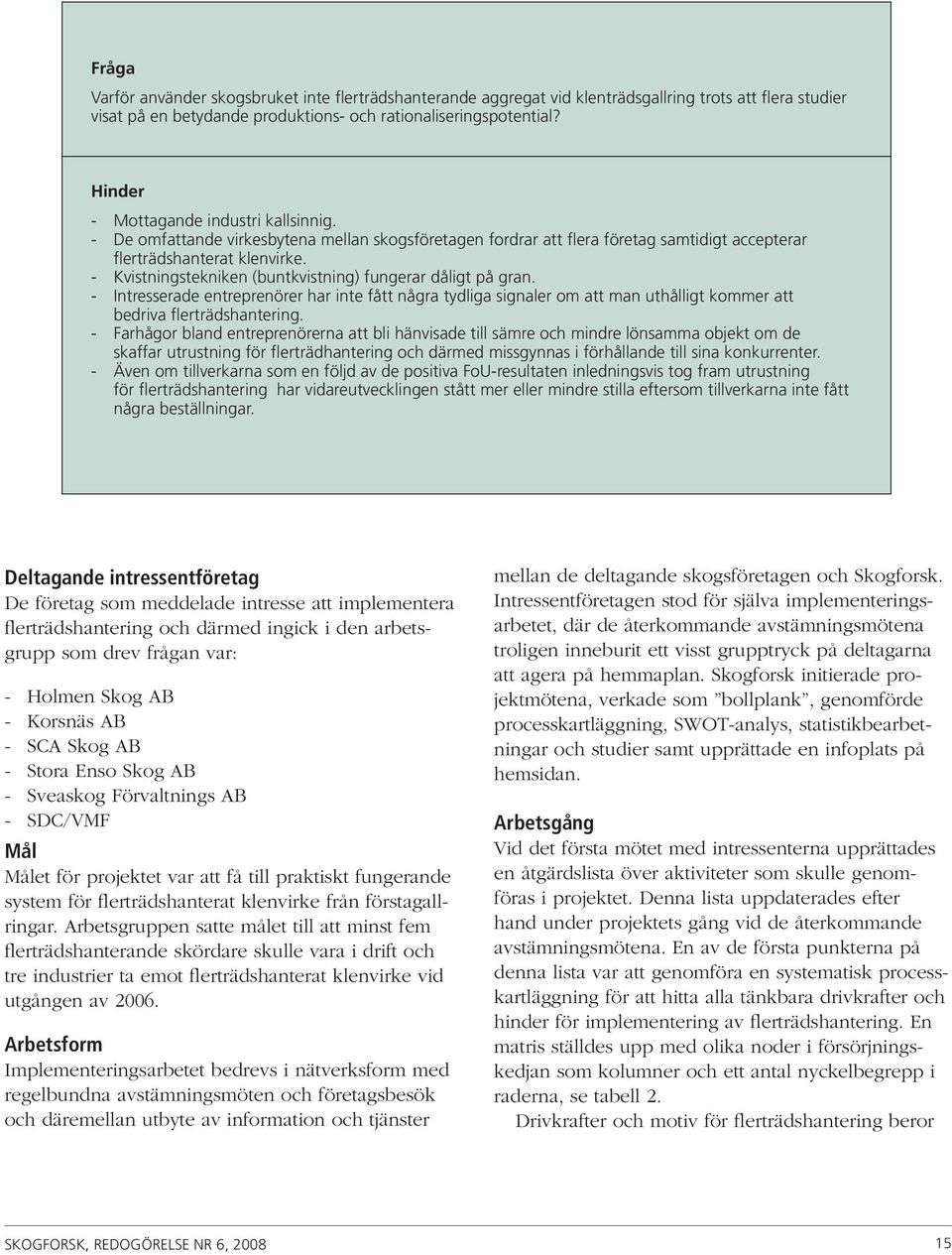 - Kvistningstekniken (buntkvistning) fungerar dåligt på gran. - Intresserade entreprenörer har inte fått några tydliga signaler om att man uthålligt kommer att bedriva flerträdshantering.