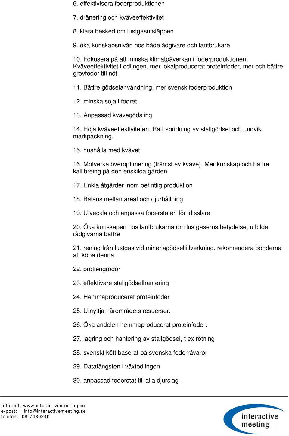 Bättre gödselanvändning, mer svensk foderproduktion 12. minska soja i fodret 13. Anpassad kvävegödsling 14. Höja kväveeffektiviteten. Rätt spridning av stallgödsel och undvik markpackning. 15.