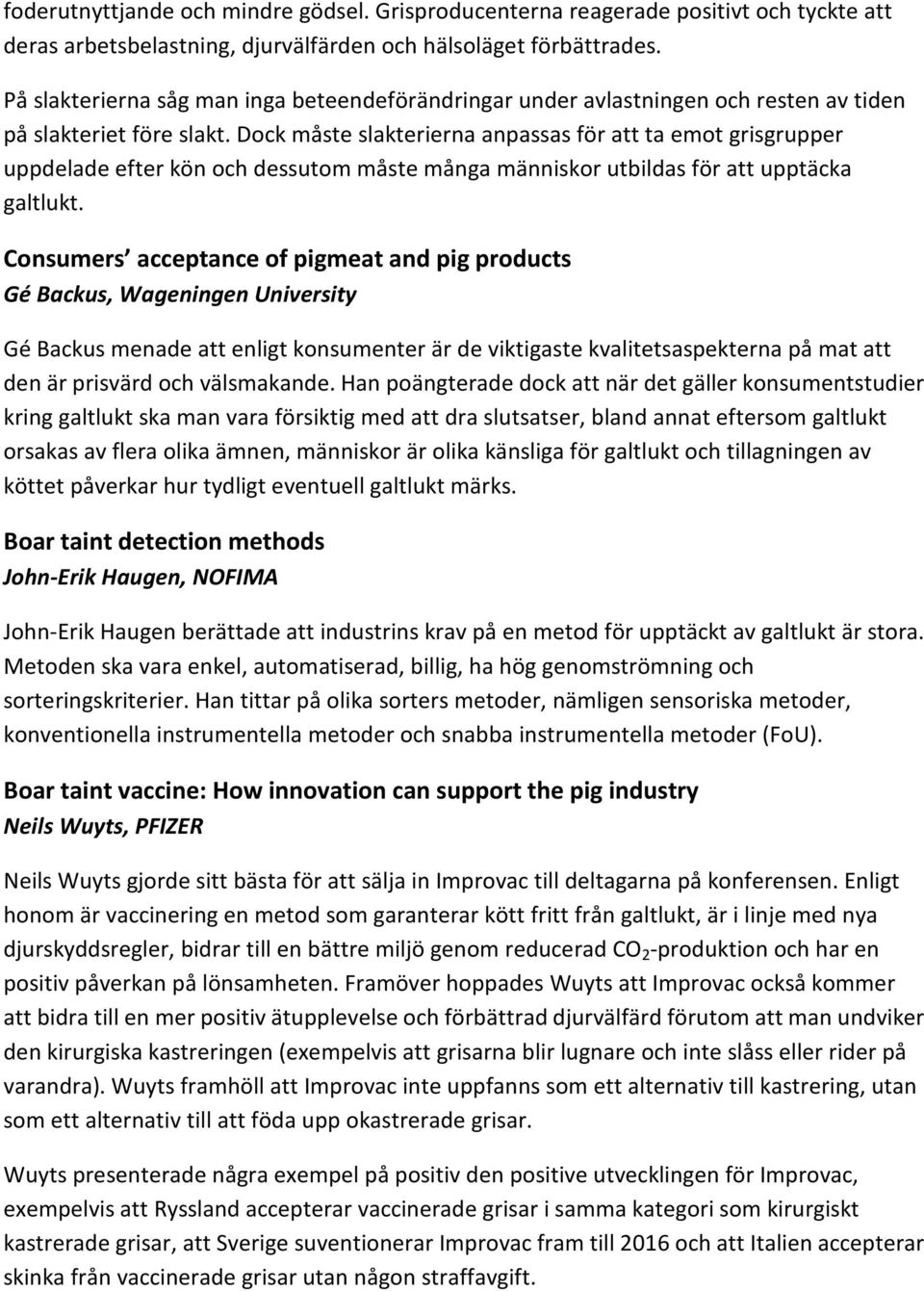 Dock måste slakterierna anpassas för att ta emot grisgrupper uppdelade efter kön och dessutom måste många människor utbildas för att upptäcka galtlukt.