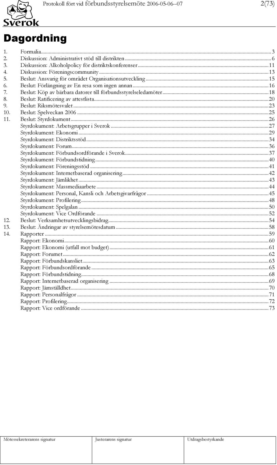 Beslut: Köp av bärbara datorer till förbundsstyrelseledamöter...18 8. Beslut: Ratificering av attestlista...20 9. Beslut: Riksmötesvalet...23 10. Beslut: Spelveckan 2006...25 11. Beslut: Styrdokument.