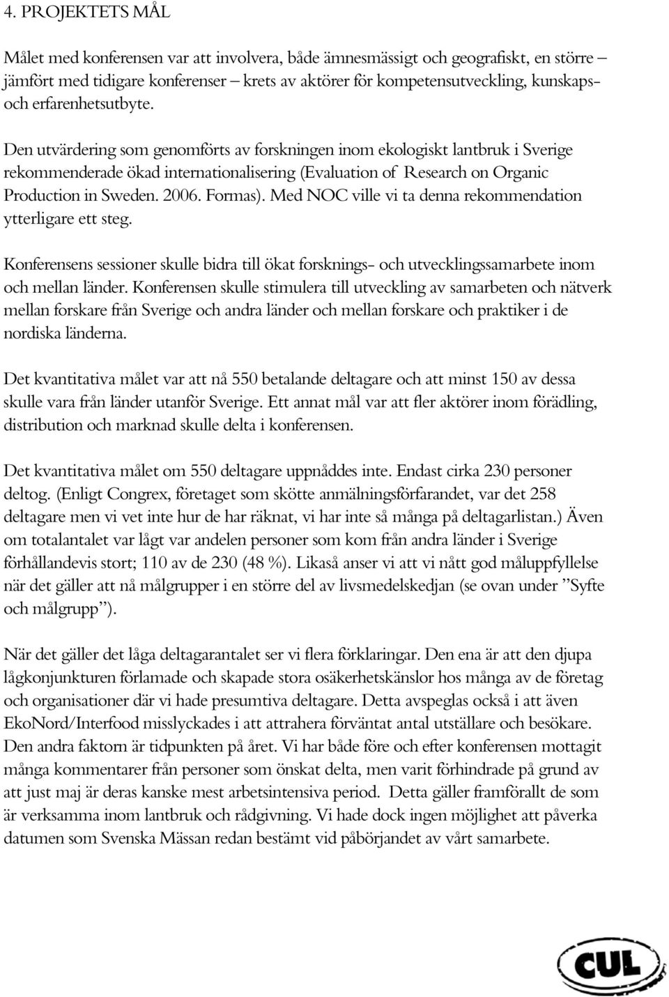 2006. Formas). Med NOC ville vi ta denna rekommendation ytterligare ett steg. Konferensens sessioner skulle bidra till ökat forsknings- och utvecklingssamarbete inom och mellan länder.