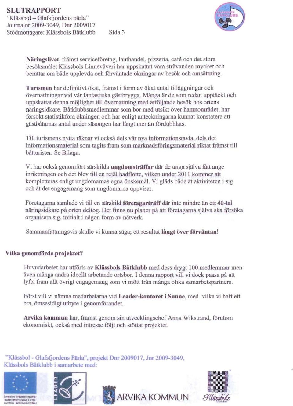 Turismeo hac definitivt okat, framst i form av okat antal tilliiggningar oeh overnattningar vid var fantasti ka gastbrygga.