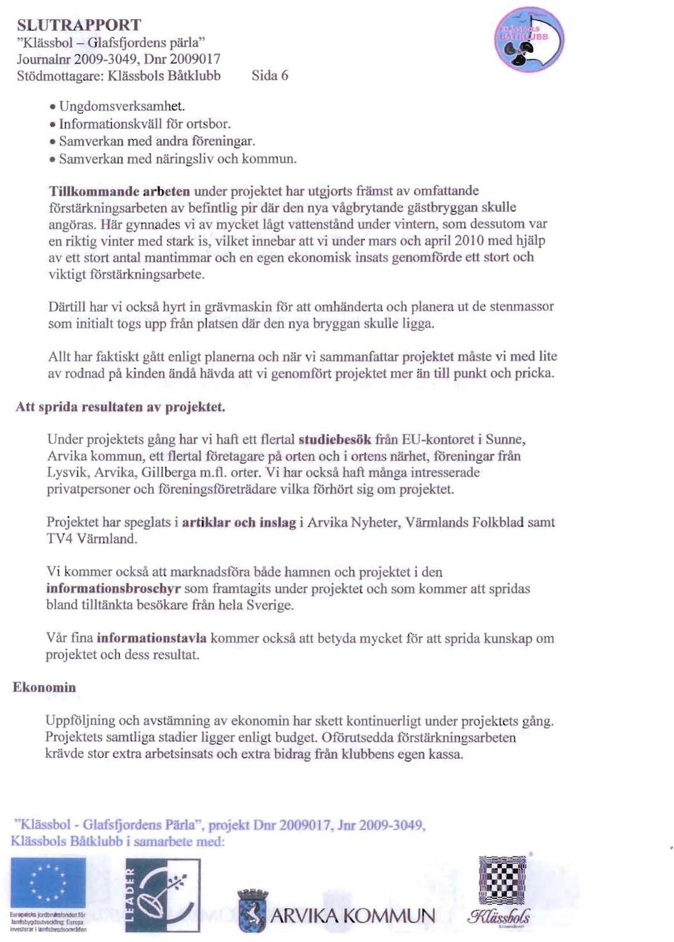 iir gynnades vi av myeket lagt vattenstand under vintem, scm d ssutom var en riktig vinter med stark is vilket innebar att vi under mar oeh april 2010 med hjalp av ett stort antal mantimmar oeh en