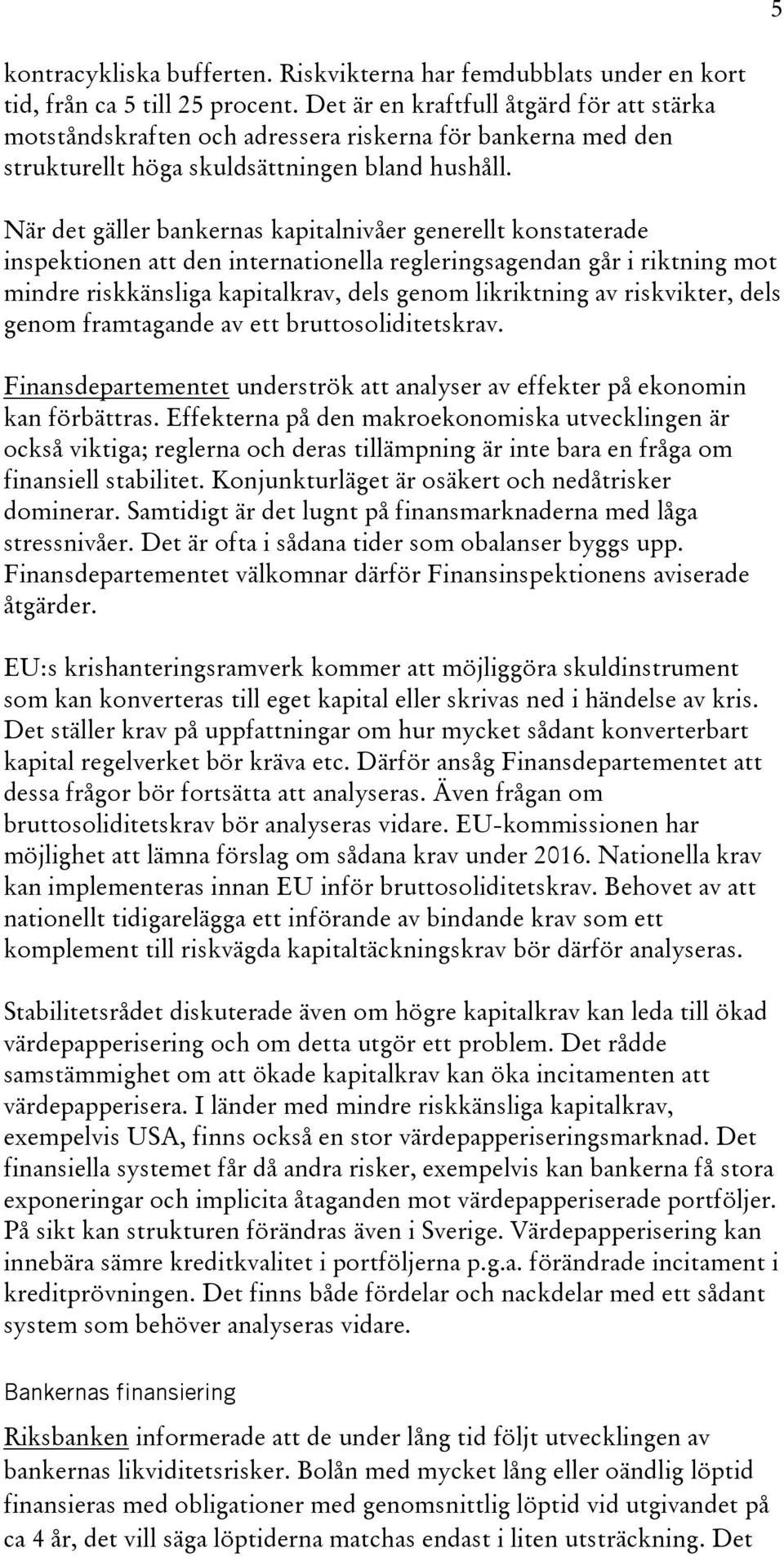 När det gäller bankernas kapitalnivåer generellt konstaterade inspektionen att den internationella regleringsagendan går i riktning mot mindre riskkänsliga kapitalkrav, dels genom likriktning av