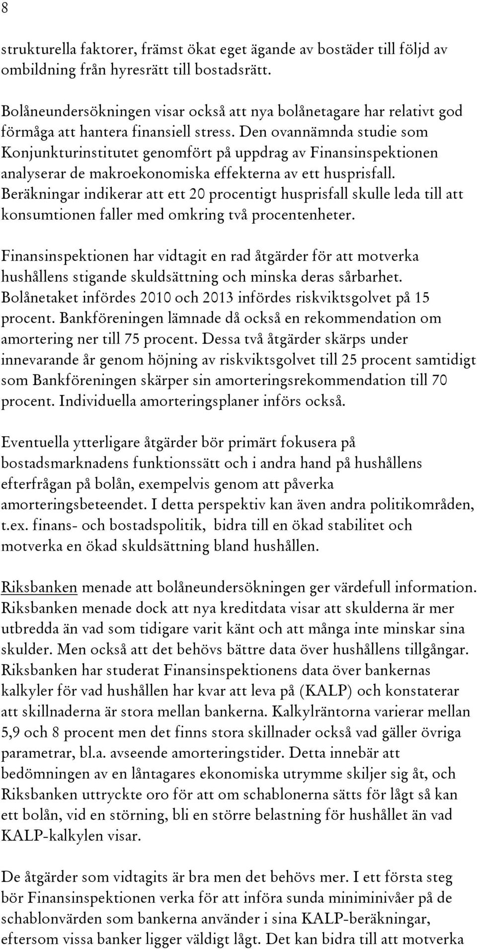 Den ovannämnda studie som Konjunkturinstitutet genomfört på uppdrag av Finansinspektionen analyserar de makroekonomiska effekterna av ett husprisfall.