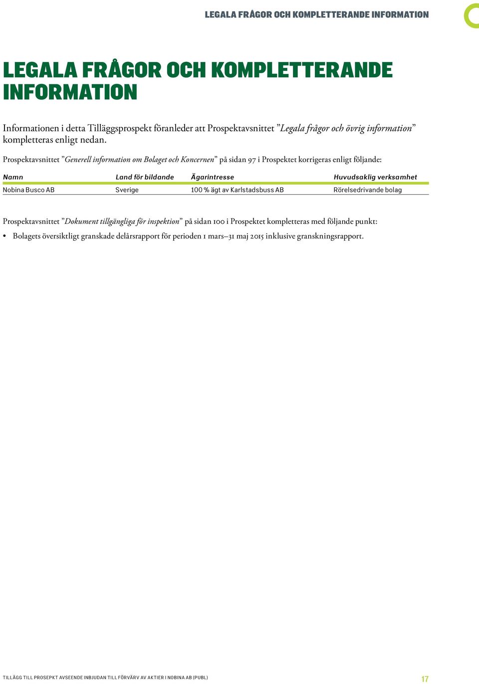 Prospektavsnittet Generell information om Bolaget och Koncernen på sidan 97 i Prospektet korrigeras enligt följande: Namn Land för bildande Ägarintresse Huvudsaklig