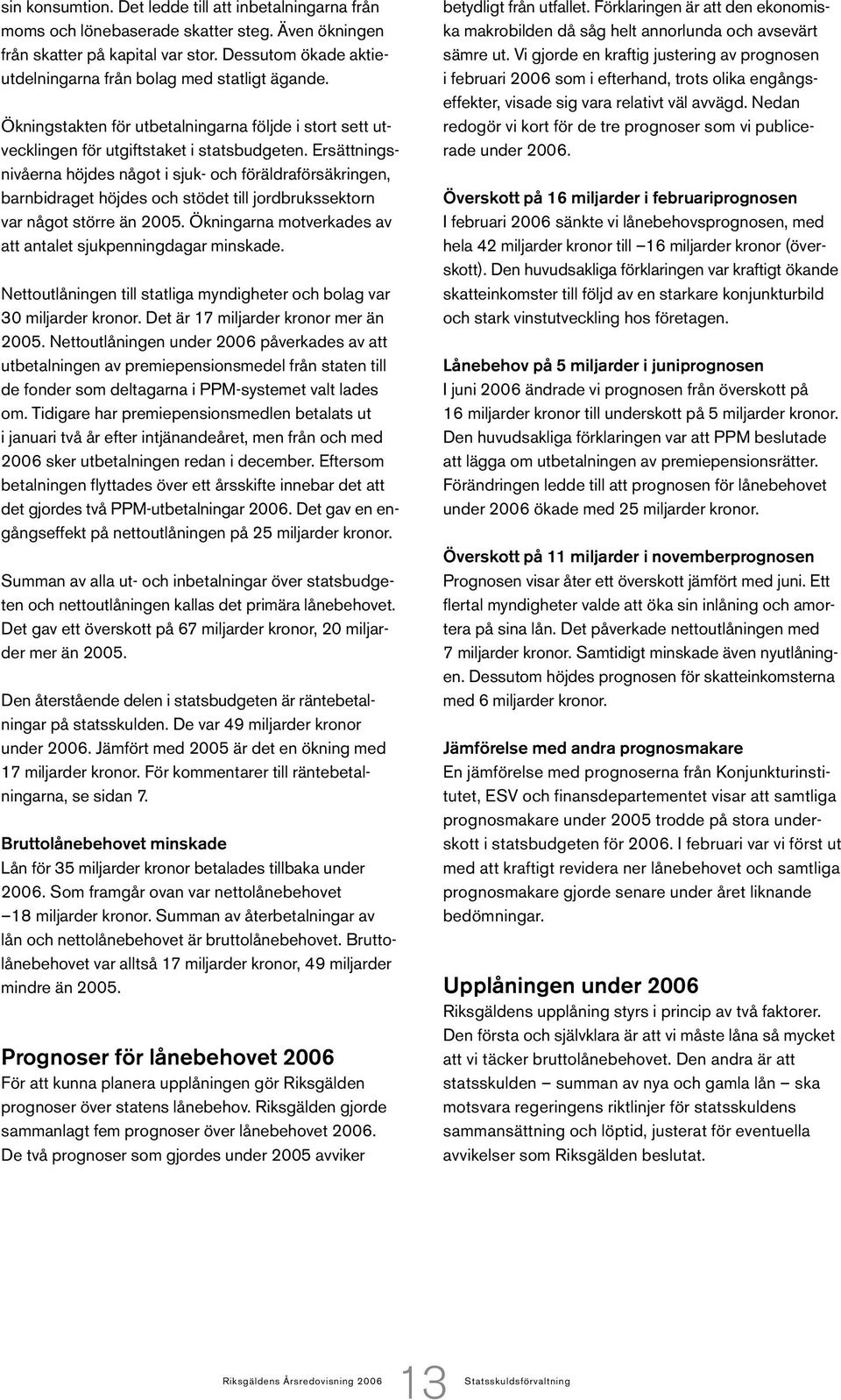 Ersättningsnivåerna höjdes något i sjuk- och föräldraförsäkringen, barnbidraget höjdes och stödet till jordbrukssektorn var något större än 2005.