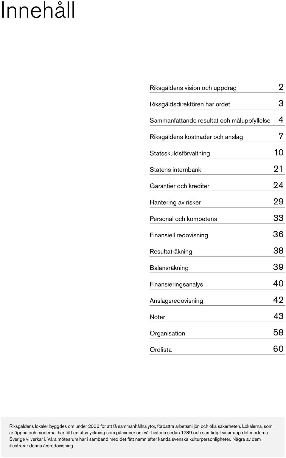 Organisation 58 Ordlista 60 Riksgäldens lokaler byggdes om under 2006 för att få sammanhållna ytor, förbättra arbetsmiljön och öka säkerheten.