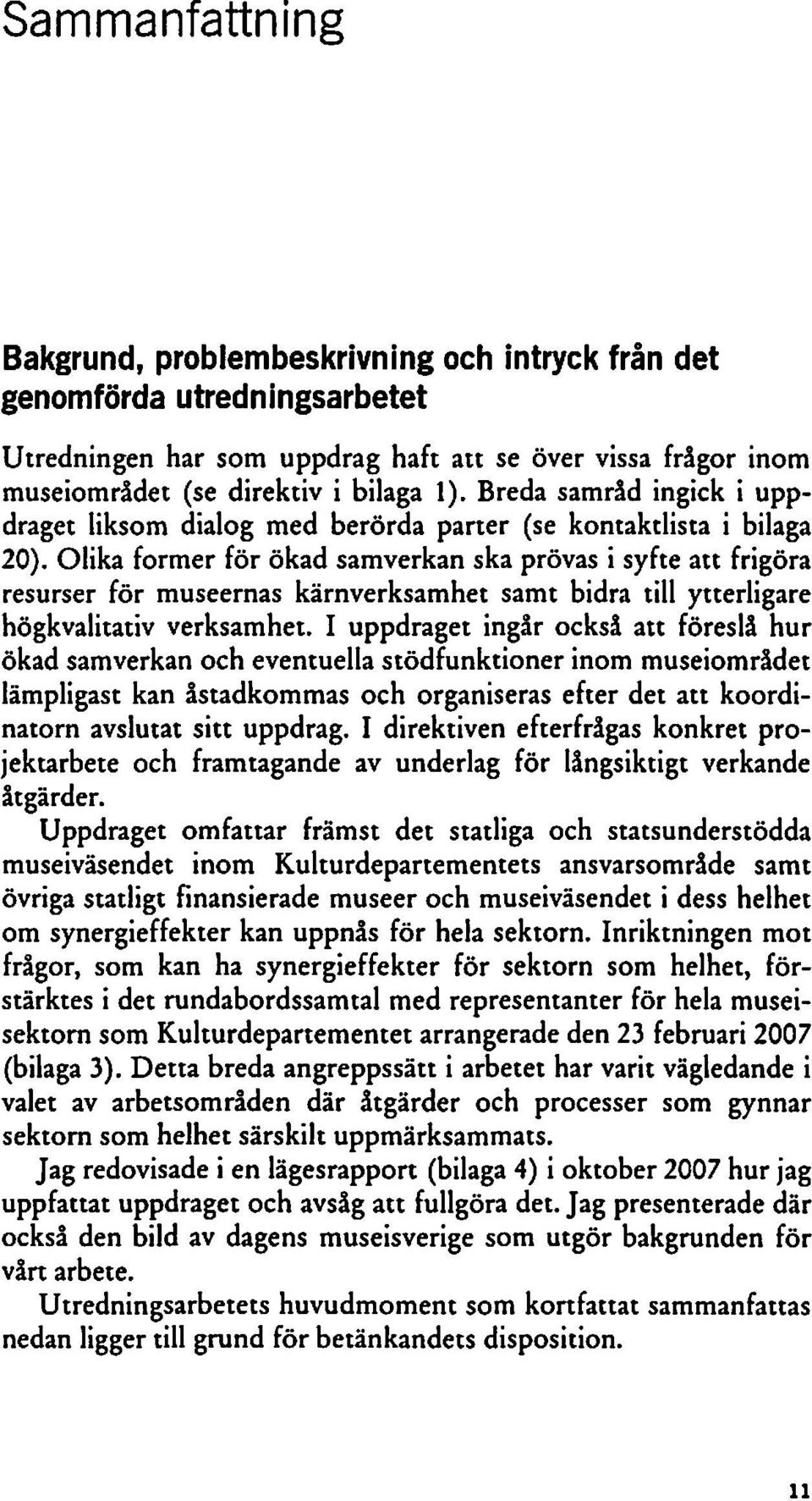 Olika former för ökad samverkan ska prövas i syfte att frigöra resurser för museernas kärnverksamhet samt bidra till ytterligare högkvalitativ verksamhet.