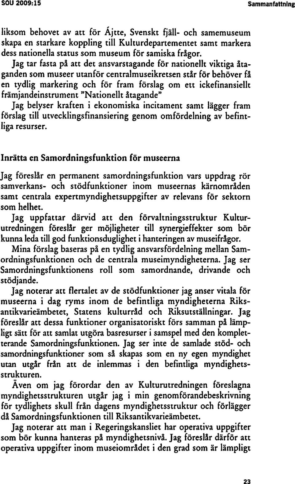 Jag tar fasta på att det ansvarstagande för nationellt viktiga åtaganden som museer utanför centralmuseikretsen står för behöver få en tydlig markering och för fram förslag om ett ickefinansiellt