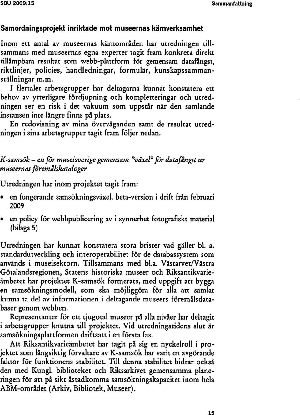 m, I flertalet arbetsgrupper har deltagarna kunnat konstatera ett behov av ytterligare fördjupning och kompletteringar och utredningen ser en risk i det vakuum som uppstår när den samlande instansen