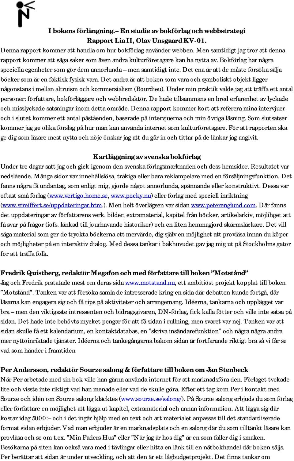 Det ena är att de måste försöka sälja böcker som är en faktisk fysisk vara. Det andra är att boken som vara och symboliskt objekt ligger någonstans i mellan altruism och kommersialism (Bourdieu).