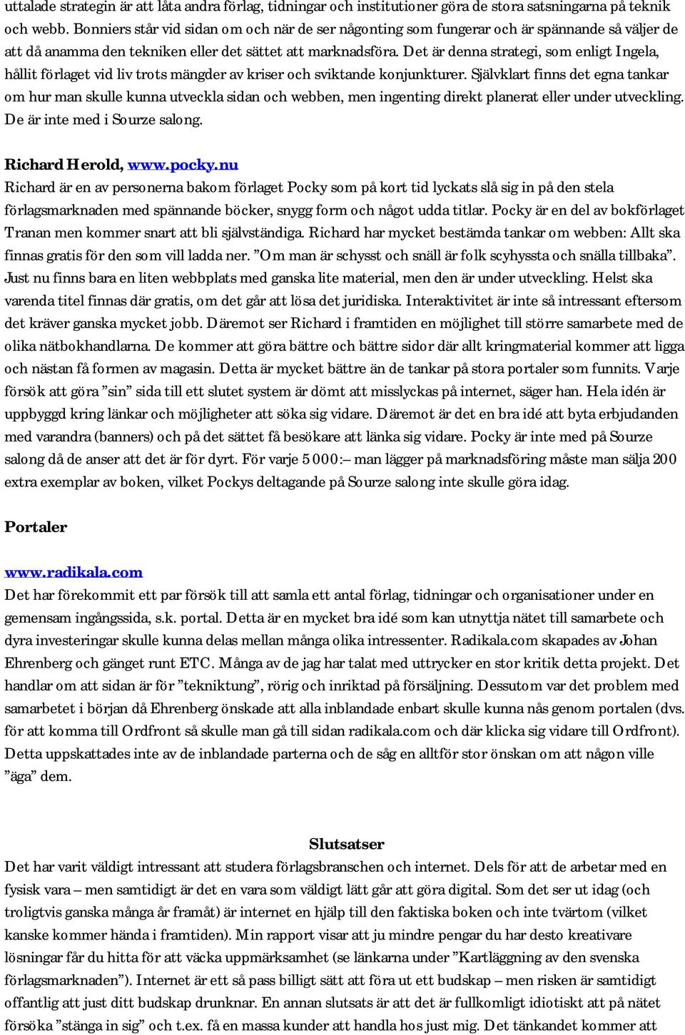 Det är denna strategi, som enligt Ingela, hållit förlaget vid liv trots mängder av kriser och sviktande konjunkturer.