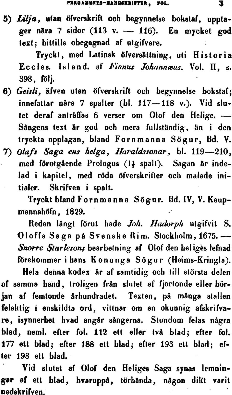 ). Vid slufei deraf anträffas 6 verser om Olof den Heiige. Sängens test Sr god och mera fuljständigan i den Iryckta iipplagan bland Fornmanna Sögur Bd. V. 7) Olafs Saga ens helga Haraldssonar y bl.