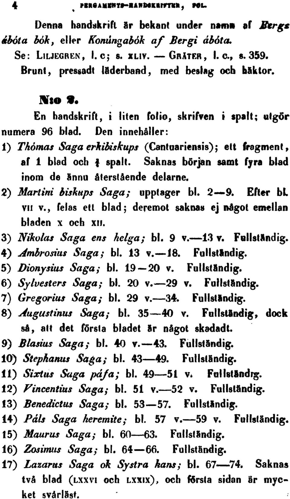 Den innehäller: 1) Thomas Saga erkibiskups(cantaariensis);eil (ragment af 1 blad och spalt. Saknas början samt fyra blad inom de Snnu diersiäende delarne. 2) Martini bisknps Saga; oppfager bl.