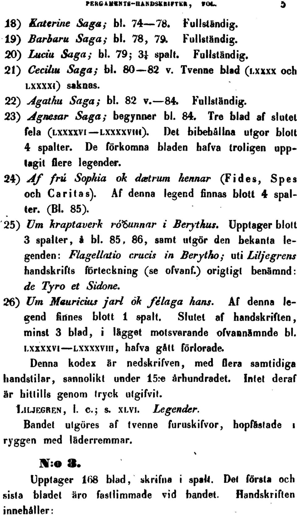 I)«i bibefaällna utgor blou 4 Spalter. De förkomna bladen bafva (roligen upplagit flere legender. 24) jif frü Sophia 6k dastrum hennar (Fides Spcs och Caritas).