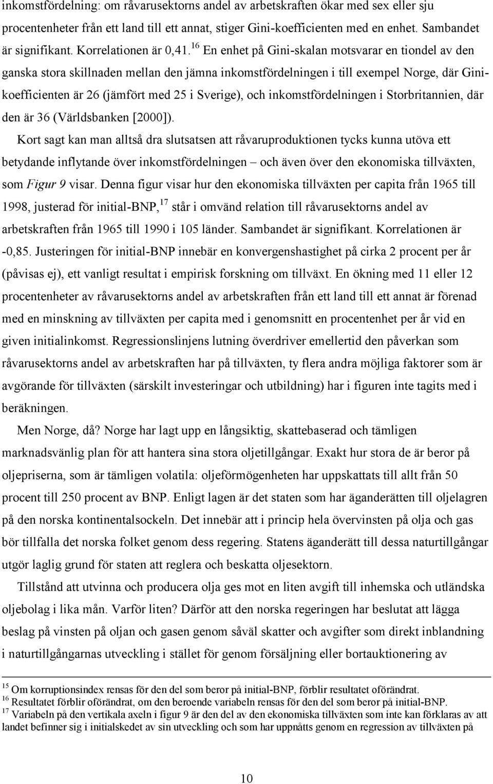 16 En enhet på Gini-skalan motsvarar en tiondel av den ganska stora skillnaden mellan den jämna inkomstfördelningen i till exempel Norge, där Ginikoefficienten är 26 (jämfört med 25 i Sverige), och