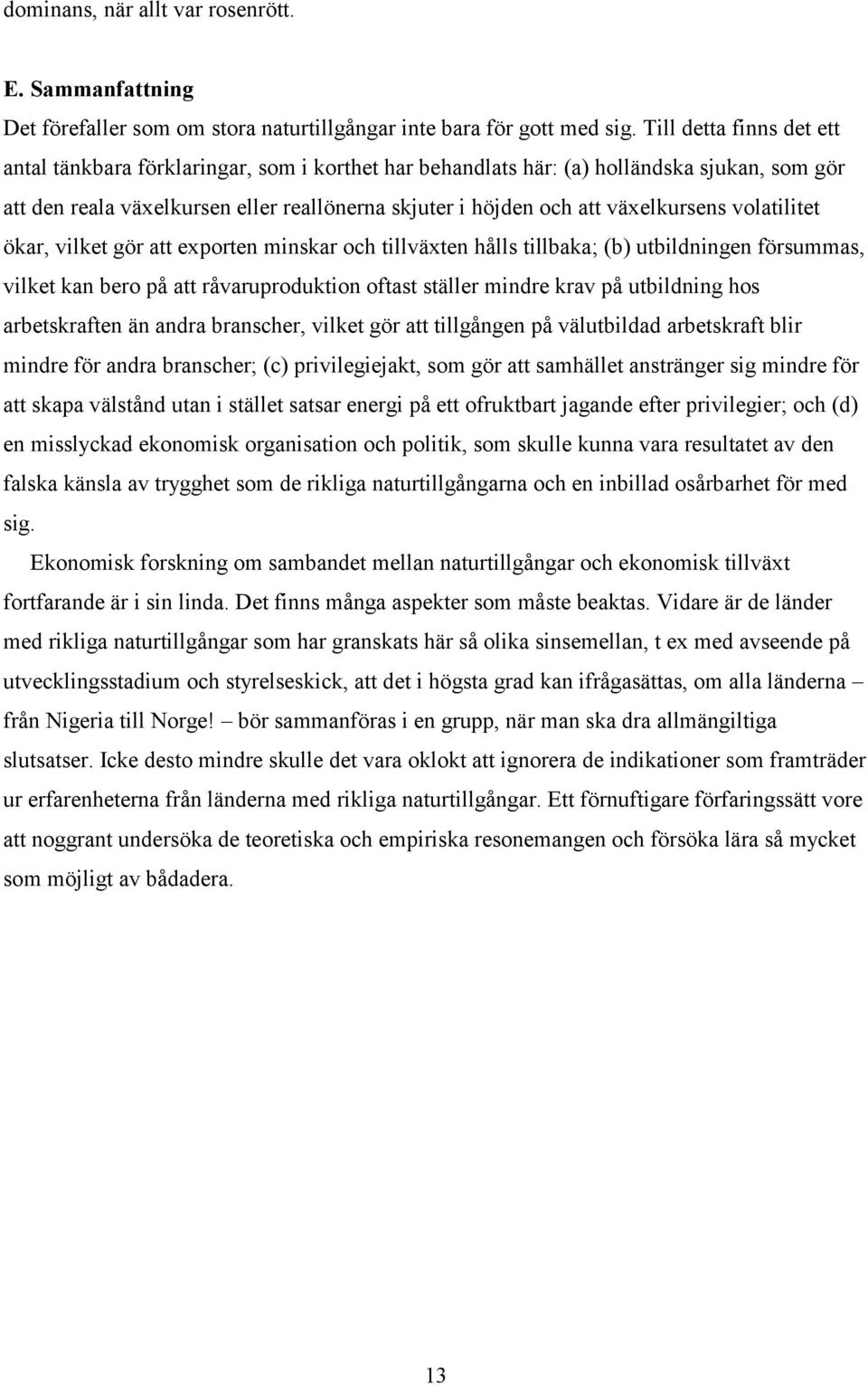 växelkursens volatilitet ökar, vilket gör att exporten minskar och tillväxten hålls tillbaka; (b) utbildningen försummas, vilket kan bero på att råvaruproduktion oftast ställer mindre krav på