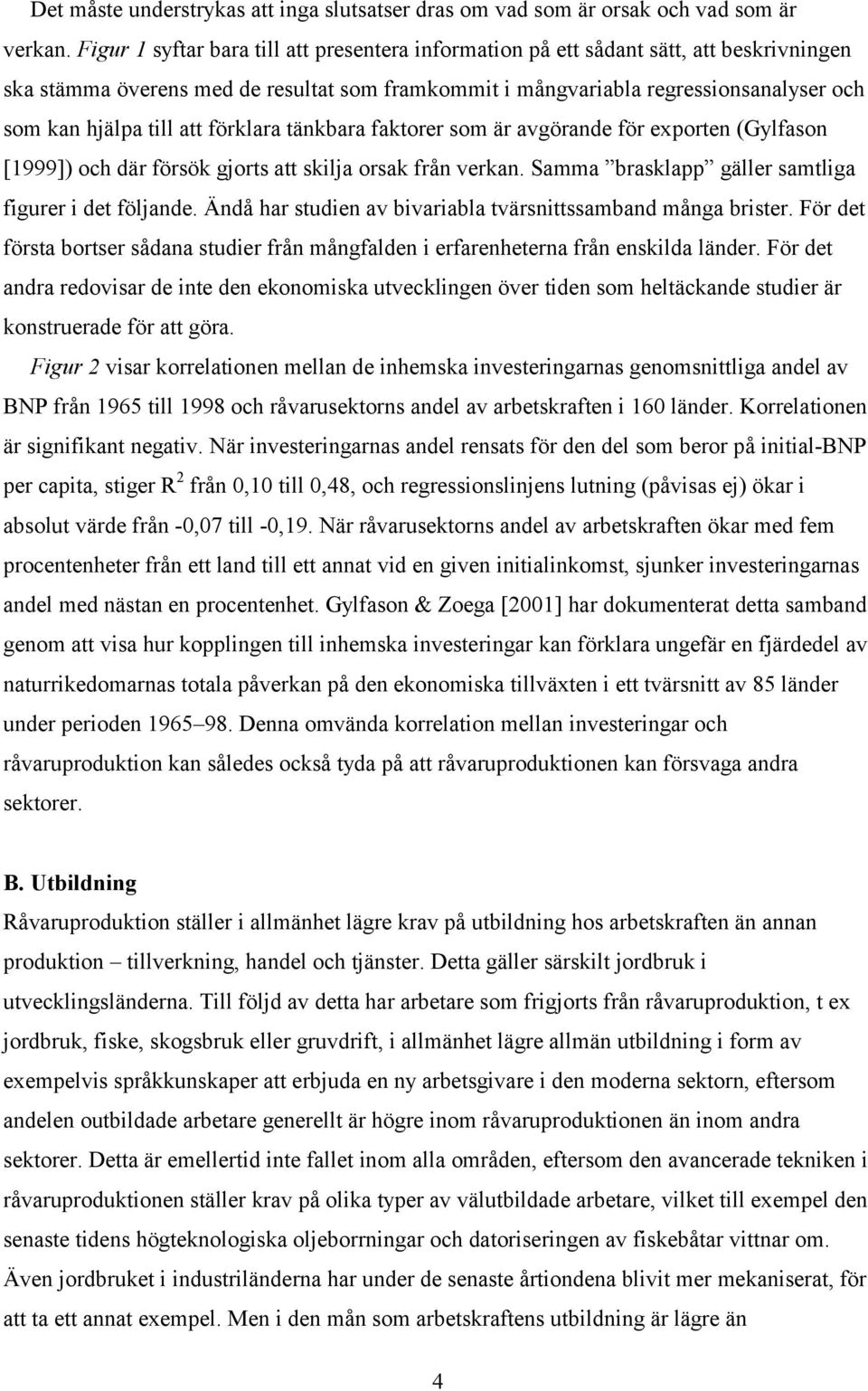 att förklara tänkbara faktorer som är avgörande för exporten (Gylfason [1999]) och där försök gjorts att skilja orsak från verkan. Samma brasklapp gäller samtliga figurer i det följande.