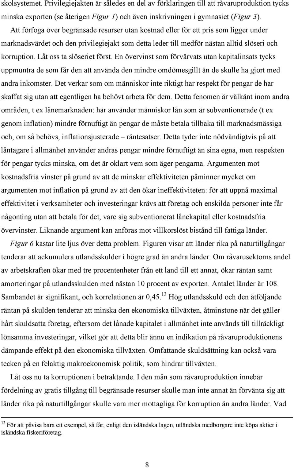 Låt oss ta slöseriet först. En övervinst som förvärvats utan kapitalinsats tycks uppmuntra de som får den att använda den mindre omdömesgillt än de skulle ha gjort med andra inkomster.