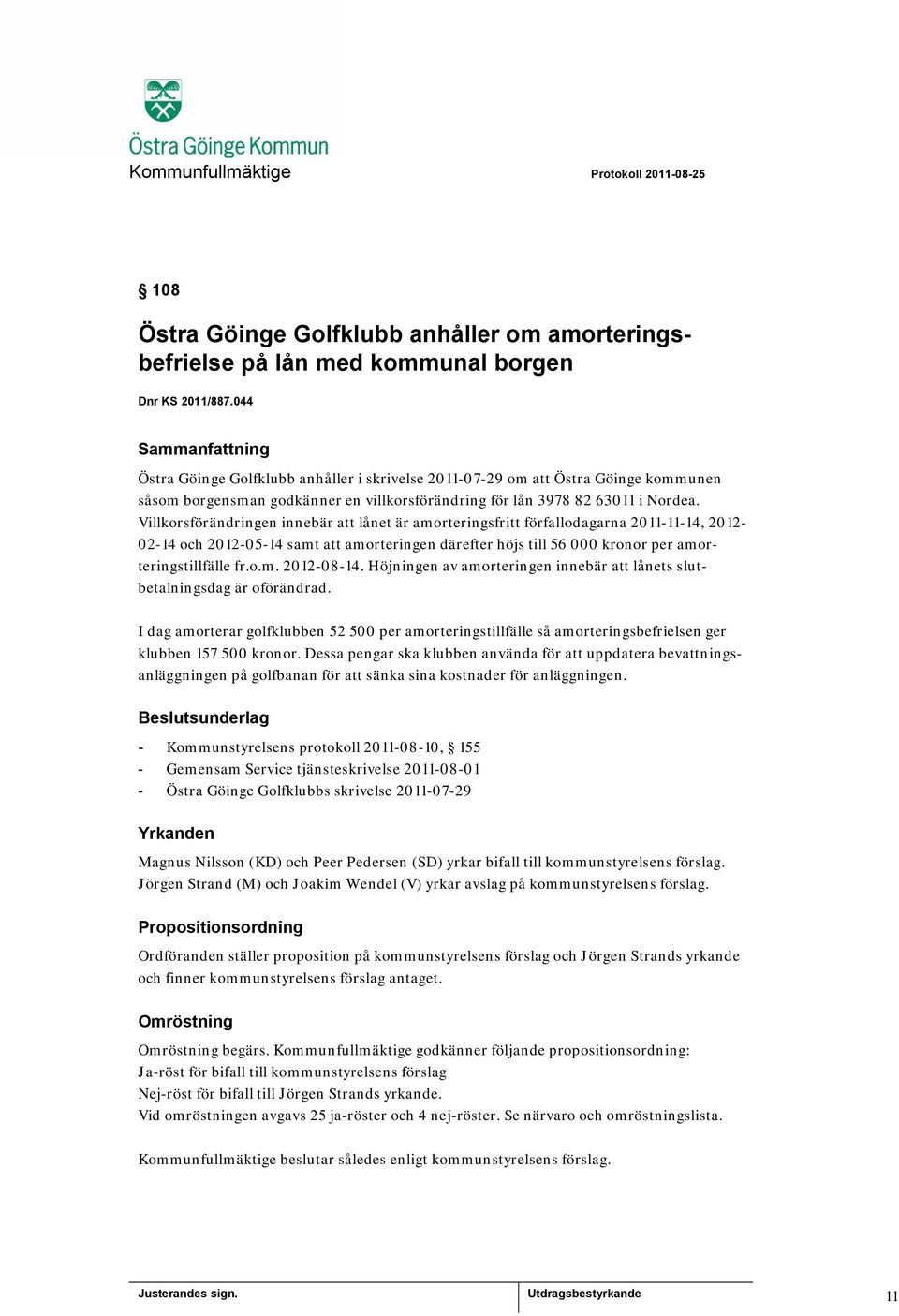 Villkorsförändringen innebär att lånet är amorteringsfritt förfallodagarna 2011-11-14, 2012-02-14 och 2012-05-14 samt att amorteringen därefter höjs till 56 000 kronor per amorteringstillfälle fr.o.m. 2012-08-14.