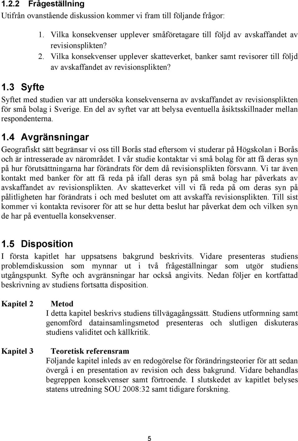 3 Syfte Syftet med studien var att undersöka konsekvenserna av avskaffandet av revisionsplikten för små bolag i Sverige.