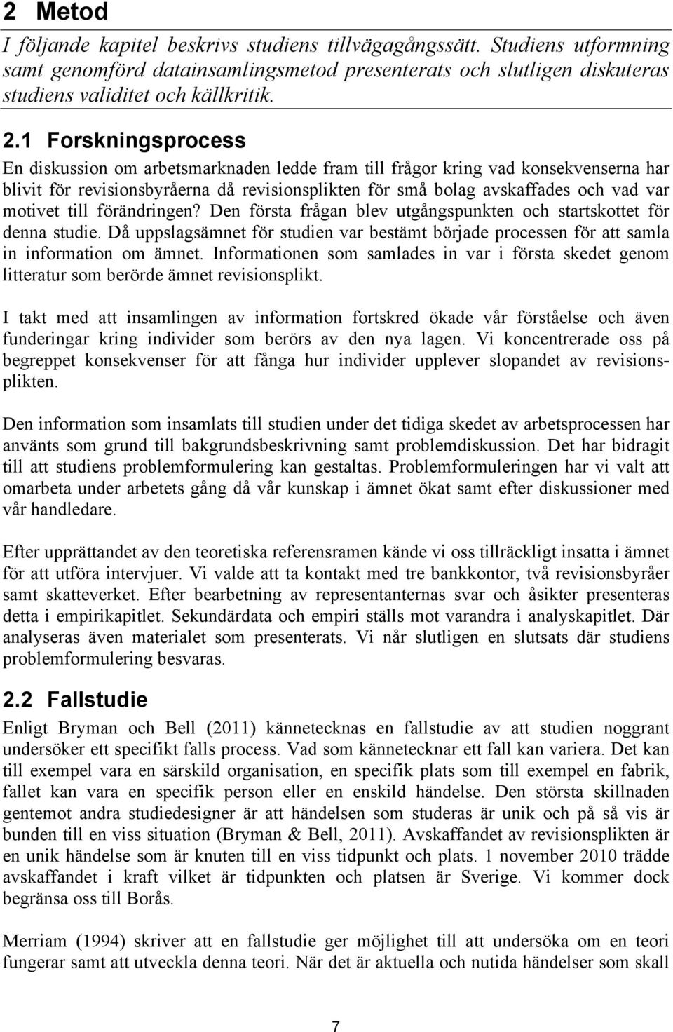 till förändringen? Den första frågan blev utgångspunkten och startskottet för denna studie. Då uppslagsämnet för studien var bestämt började processen för att samla in information om ämnet.