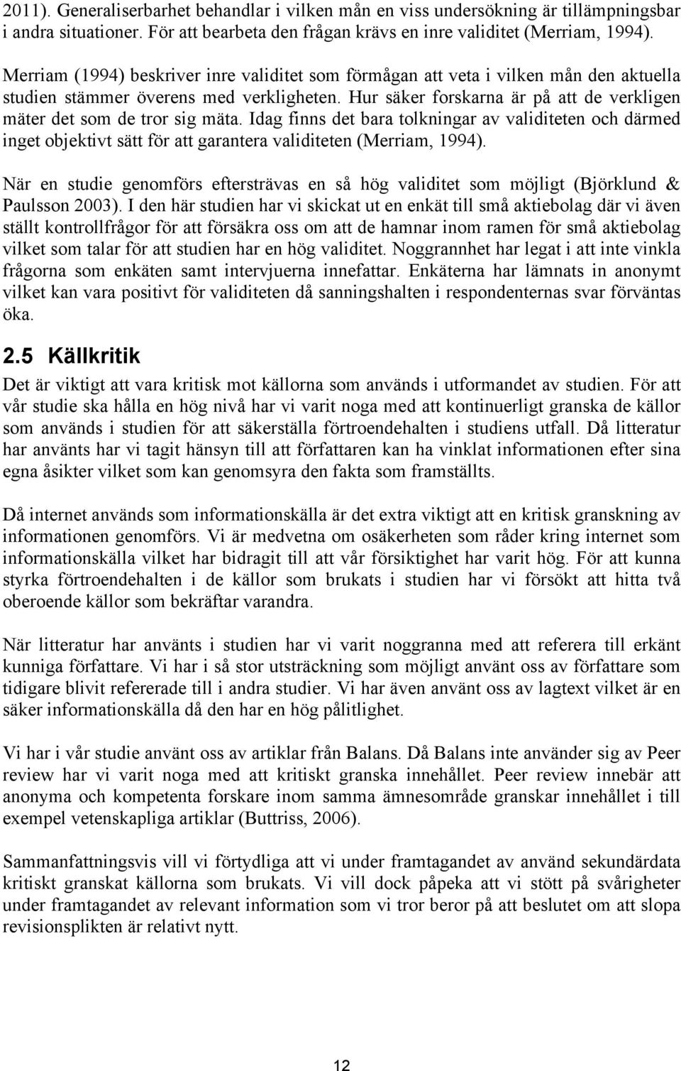 Hur säker forskarna är på att de verkligen mäter det som de tror sig mäta. Idag finns det bara tolkningar av validiteten och därmed inget objektivt sätt för att garantera validiteten (Merriam, 1994).