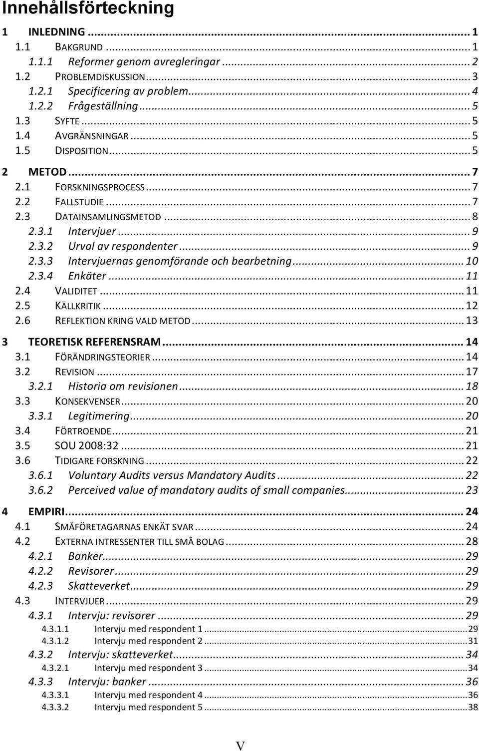 .. 9 2.3.3 Intervjuernas genomförande och bearbetning... 10 2.3.4 Enkäter... 11 2.4 VALIDITET... 11 2.5 KÄLLKRITIK... 12 2.6 REFLEKTION KRING VALD METOD... 13 3 TEORETISK REFERENSRAM... 14 3.