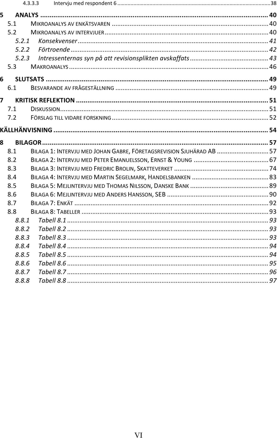 .. 54 8 BILAGOR... 57 8.1 BILAGA 1: INTERVJU MED JOHAN GABRE, FÖRETAGSREVISION SJUHÄRAD AB... 57 8.2 BILAGA 2: INTERVJU MED PETER EMANUELSSON, ERNST & YOUNG... 67 8.