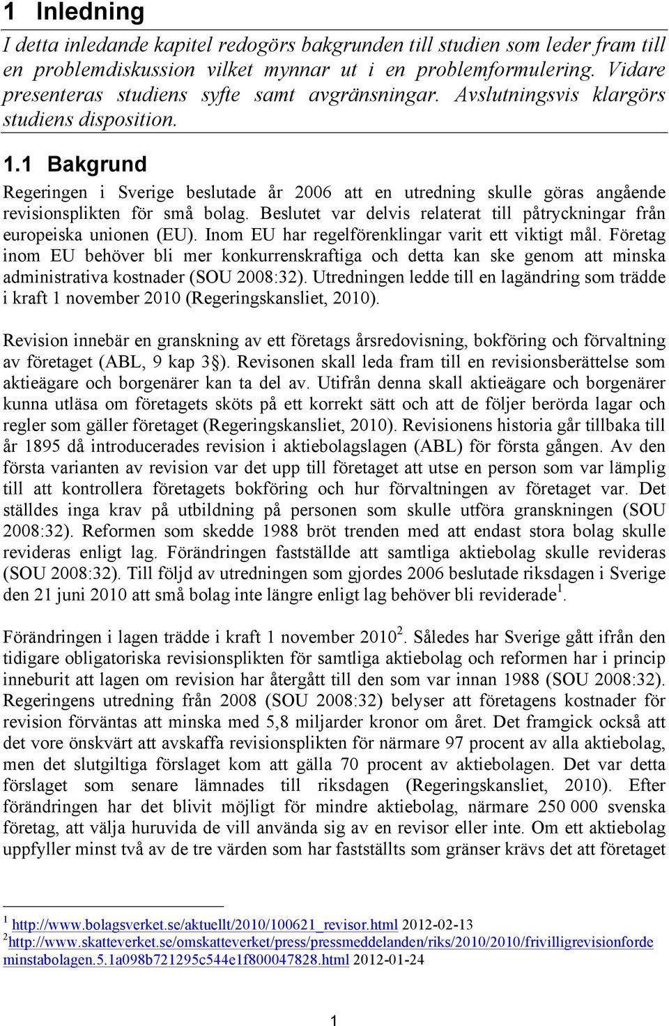 1 Bakgrund Regeringen i Sverige beslutade år 2006 att en utredning skulle göras angående revisionsplikten för små bolag. Beslutet var delvis relaterat till påtryckningar från europeiska unionen (EU).