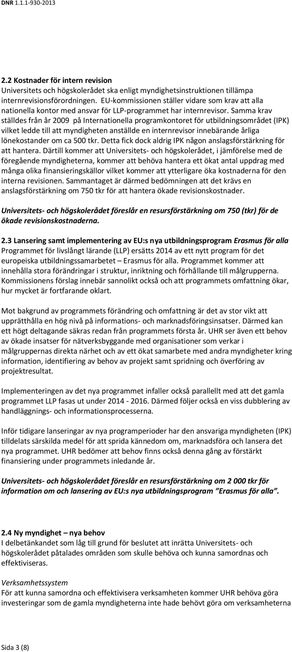 Samma krav ställdes från år 2009 på Internationella programkontoret för utbildningsområdet (IPK) vilket ledde till att myndigheten anställde en internrevisor innebärande årliga lönekostander om ca