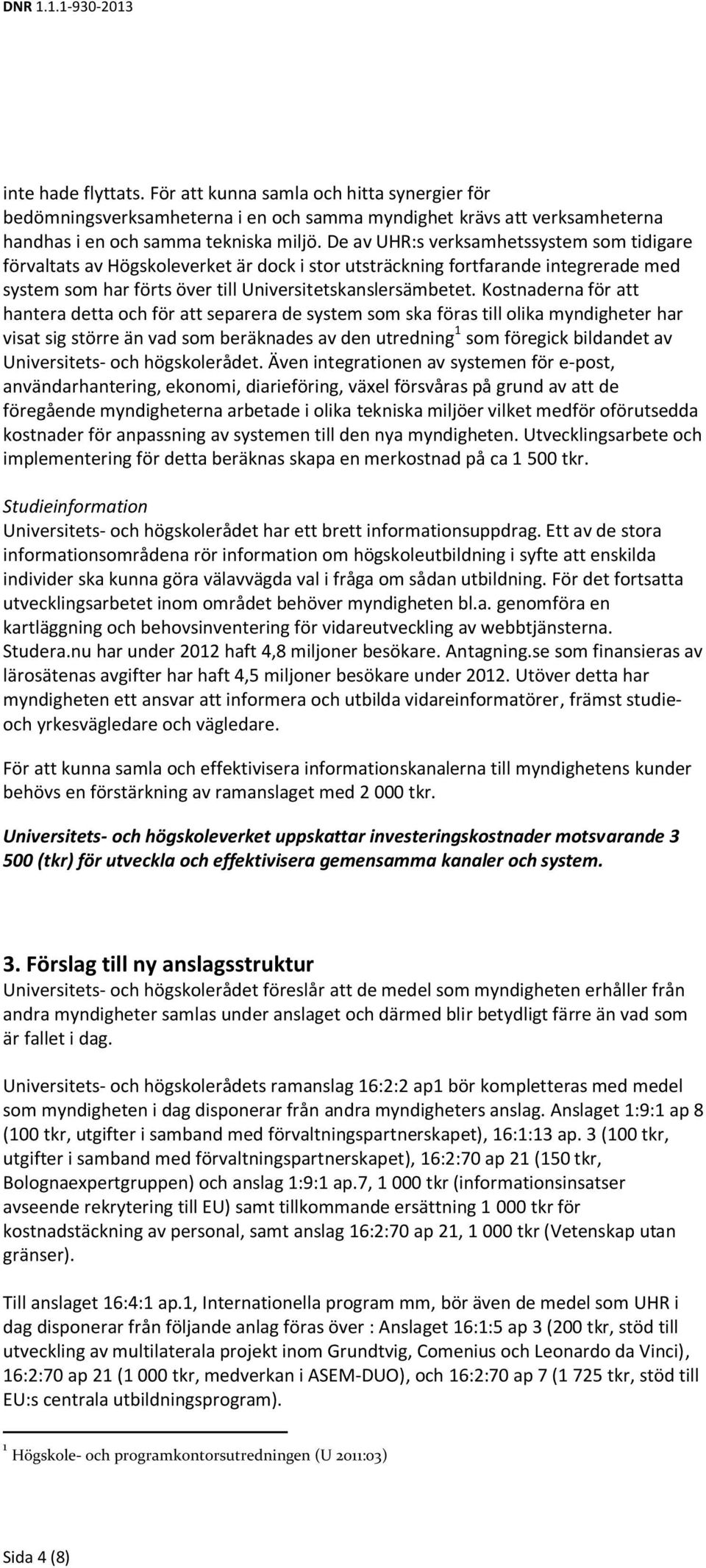 Kostnaderna för att hantera detta och för att separera de system som ska föras till olika myndigheter har visat sig större än vad som beräknades av den utredning 1 som föregick bildandet av