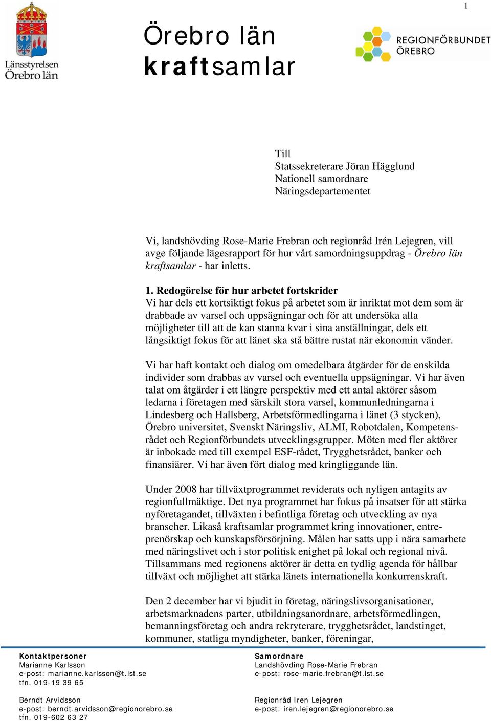 Redogörelse för hur arbetet fortskrider Vi har dels ett kortsiktigt fokus på arbetet som är inriktat mot dem som är drabbade av varsel och uppsägningar och för att undersöka alla möjligheter till att