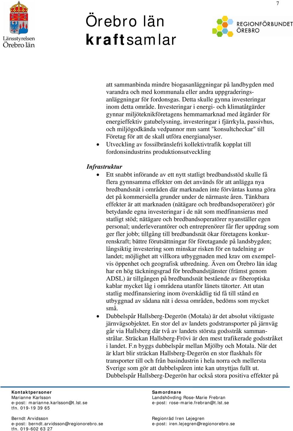 Investeringar i energi- och klimatåtgärder gynnar miljöteknikföretagens hemmamarknad med åtgärder för energieffektiv gatubelysning, investeringar i fjärrkyla, passivhus, och miljögodkända vedpannor