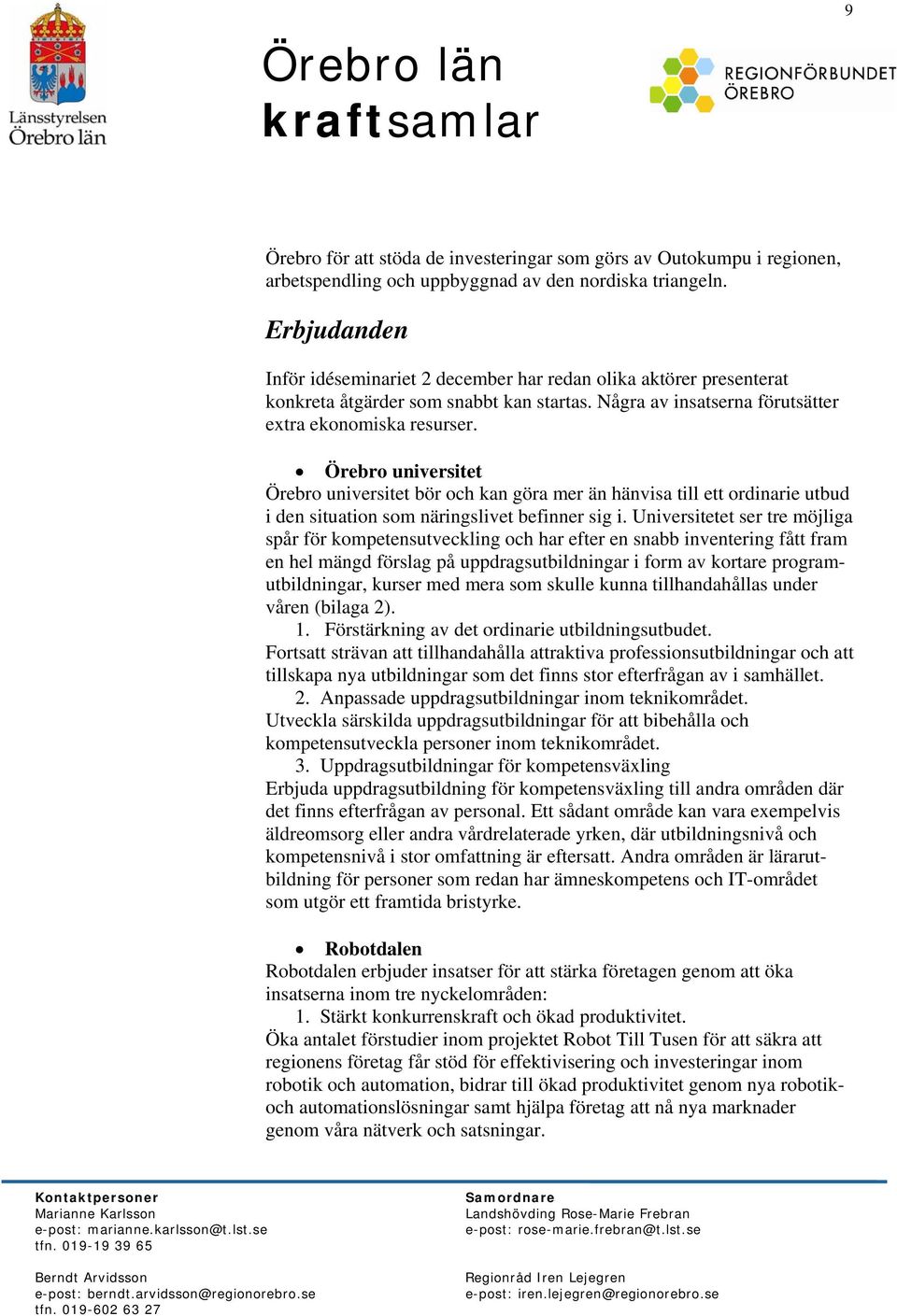 Örebro universitet Örebro universitet bör och kan göra mer än hänvisa till ett ordinarie utbud i den situation som näringslivet befinner sig i.