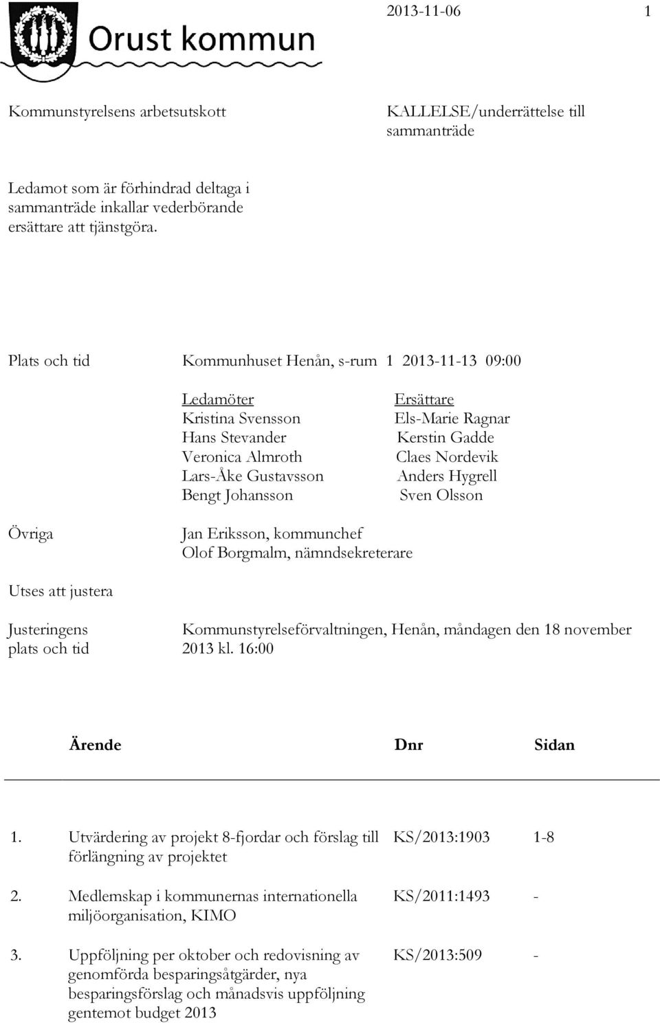 Claes Nordevik Anders Hygrell Sven Olsson Övriga Jan Eriksson, kommunchef Olof Borgmalm, nämndsekreterare Utses att justera Justeringens plats och tid Kommunstyrelseförvaltningen, Henån, måndagen den