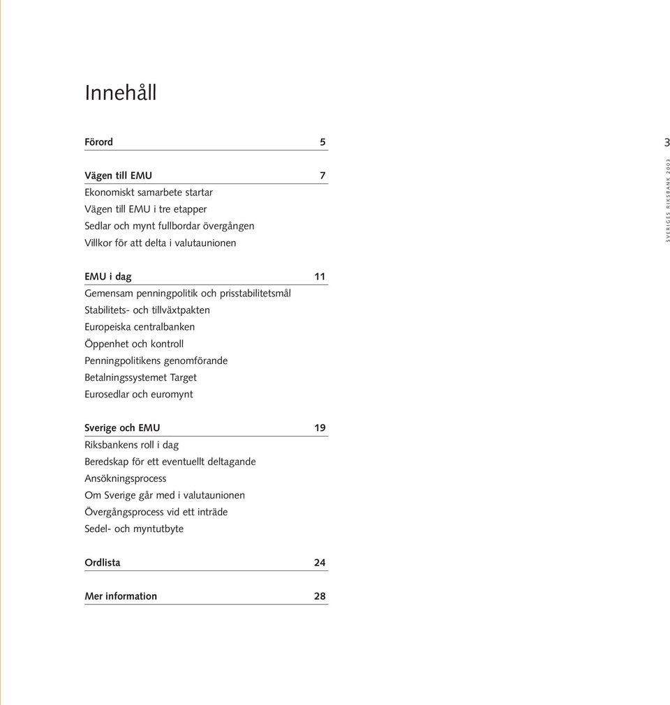 kontroll Penningpolitikens genomförande Betalningssystemet Target Eurosedlar och euromynt Sverige och EMU 19 Riksbankens roll i dag Beredskap för ett