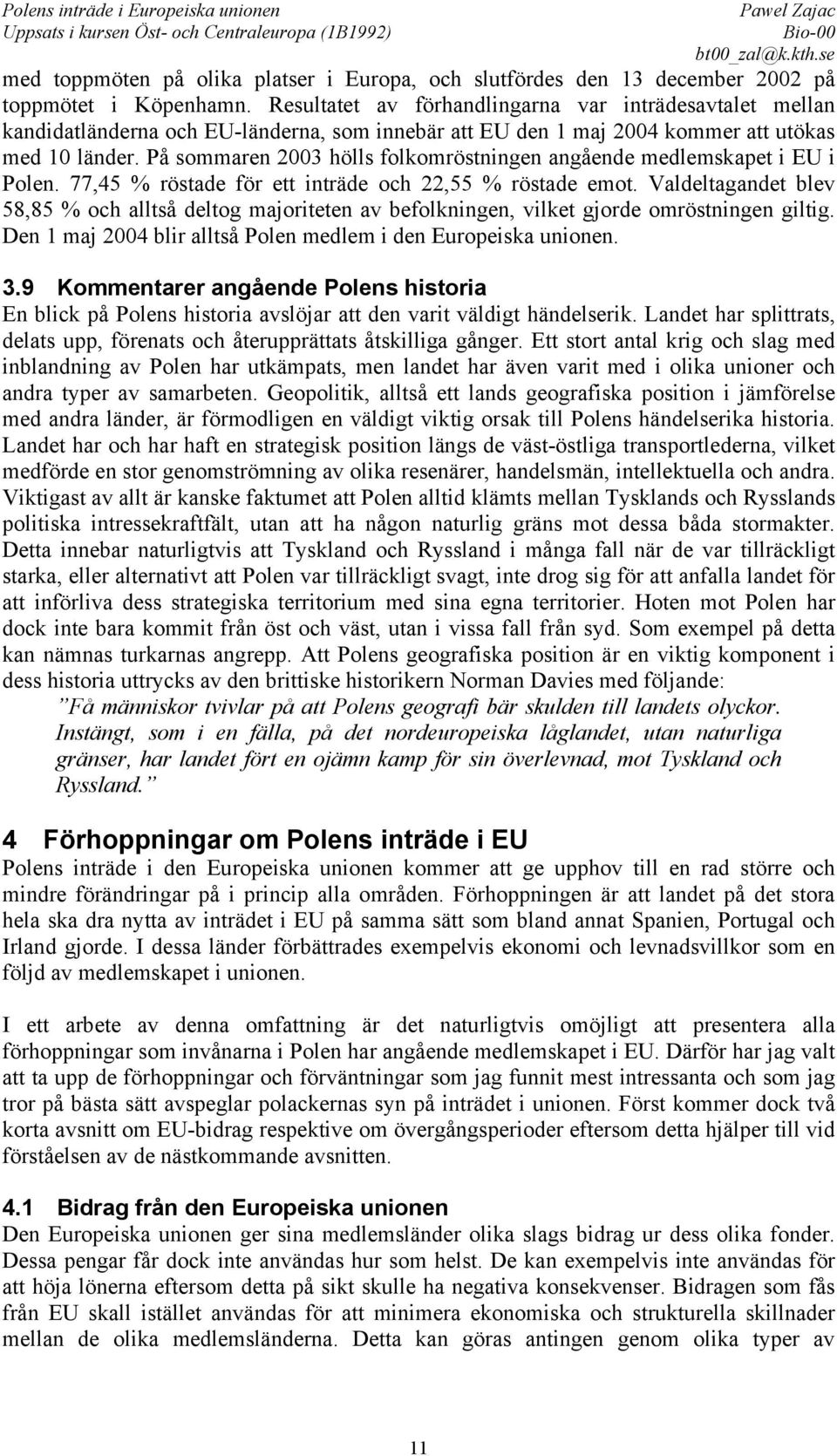 På sommaren 2003 hölls folkomröstningen angående medlemskapet i EU i Polen. 77,45 % röstade för ett inträde och 22,55 % röstade emot.