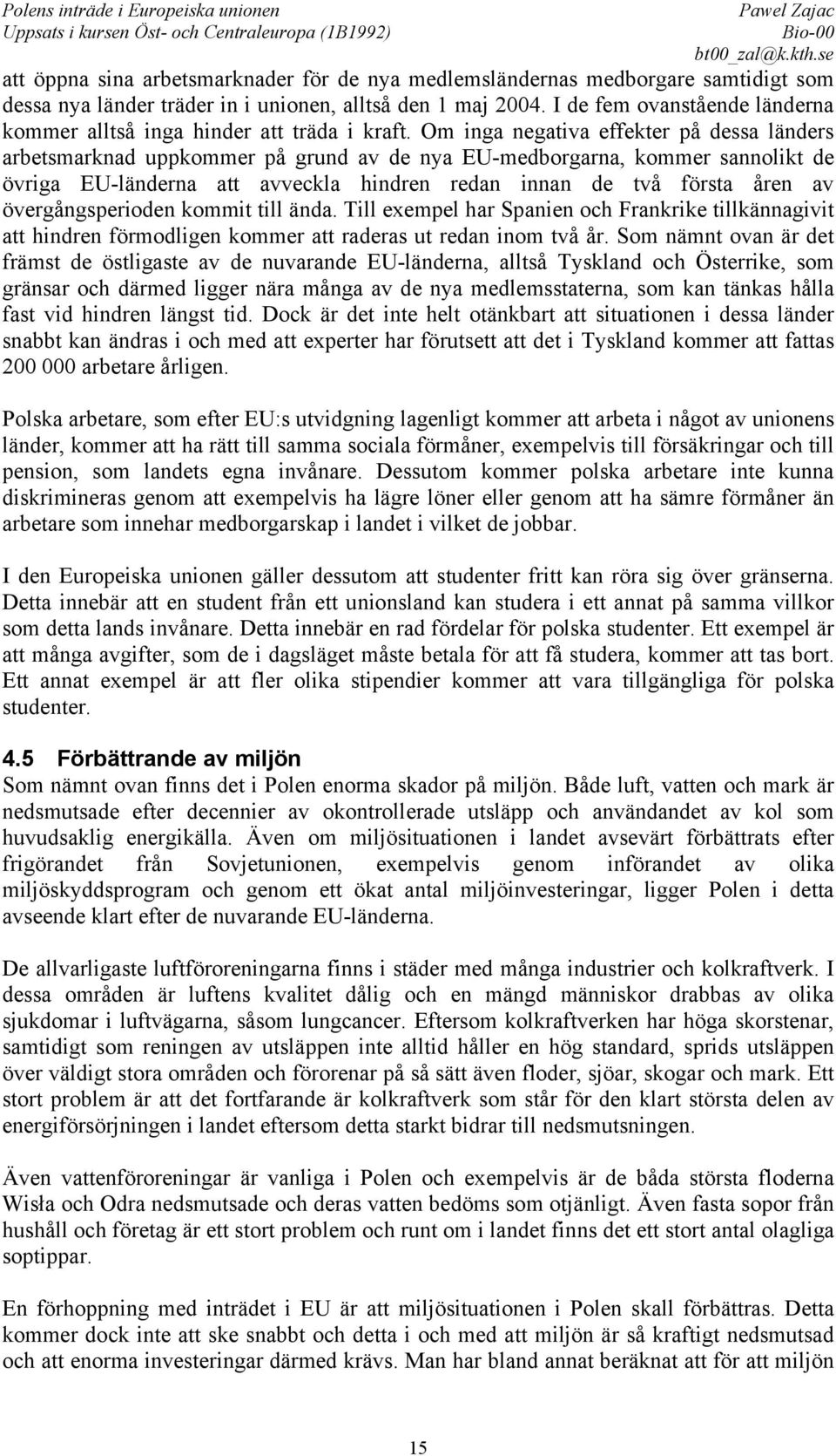 Om inga negativa effekter på dessa länders arbetsmarknad uppkommer på grund av de nya EU-medborgarna, kommer sannolikt de övriga EU-länderna att avveckla hindren redan innan de två första åren av