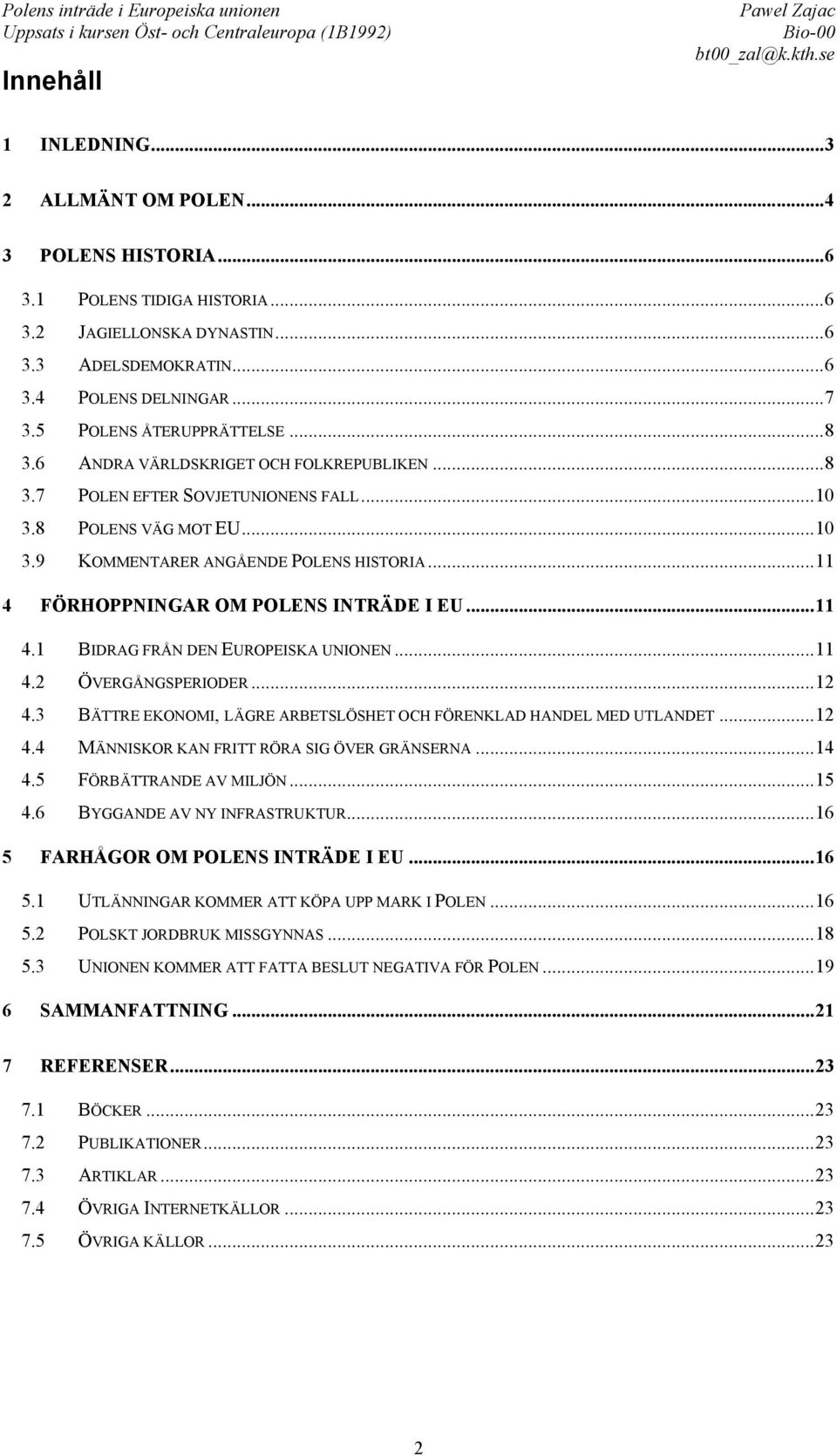 ..11 4 FÖRHOPPNINGAR OM POLENS INTRÄDE I EU...11 4.1 BIDRAG FRÅN DEN EUROPEISKA UNIONEN...11 4.2 ÖVERGÅNGSPERIODER...12 4.3 BÄTTRE EKONOMI, LÄGRE ARBETSLÖSHET OCH FÖRENKLAD HANDEL MED UTLANDET...12 4.4 MÄNNISKOR KAN FRITT RÖRA SIG ÖVER GRÄNSERNA.