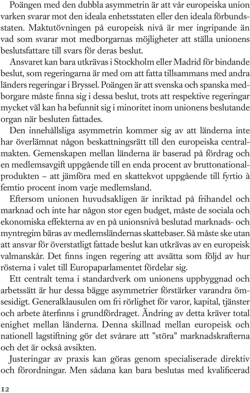 Ansvaret kan bara utkrävas i Stockholm eller Madrid för bindande beslut, som regeringarna är med om att fatta tillsammans med andra länders regeringar i Bryssel.