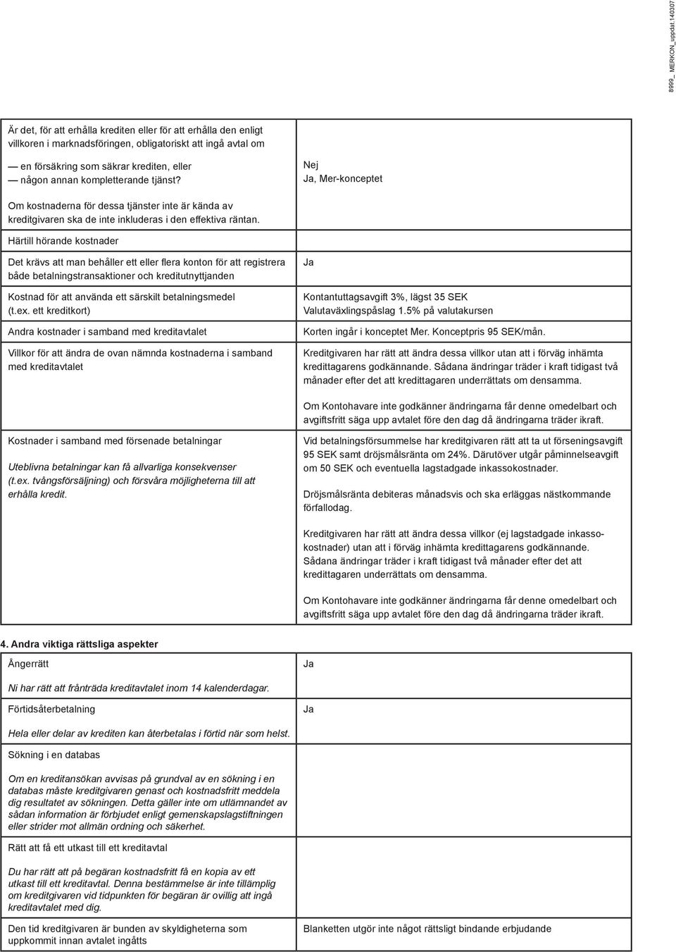 kompletterande tjänst? Nej, Mer-konceptet Om kostnaderna för dessa tjänster inte är kända av kreditgivaren ska de inte inkluderas i den effektiva räntan.