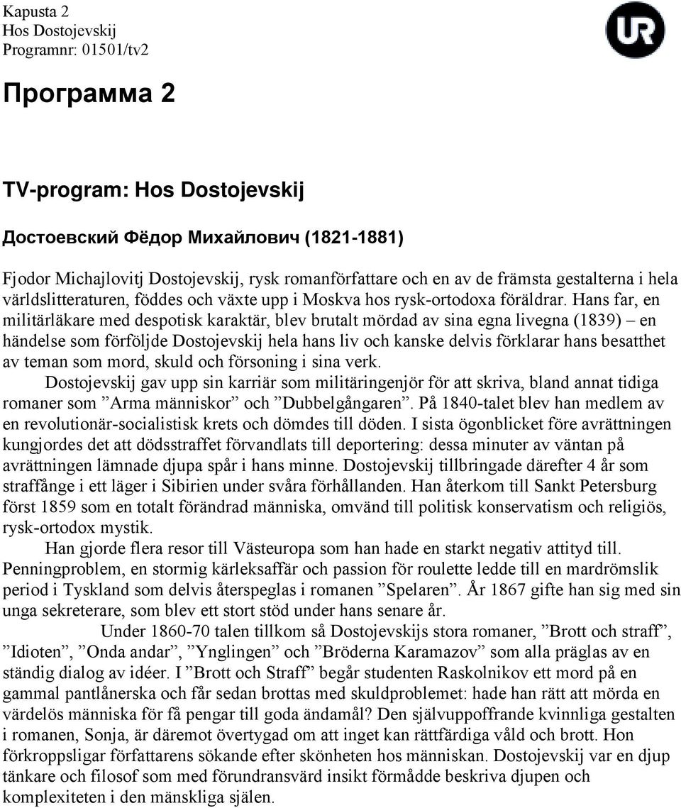 Hans far, en militärläkare med despotisk karaktär, blev brutalt mördad av sina egna livegna (1839) en händelse som förföljde Dostojevskij hela hans liv och kanske delvis förklarar hans besatthet av