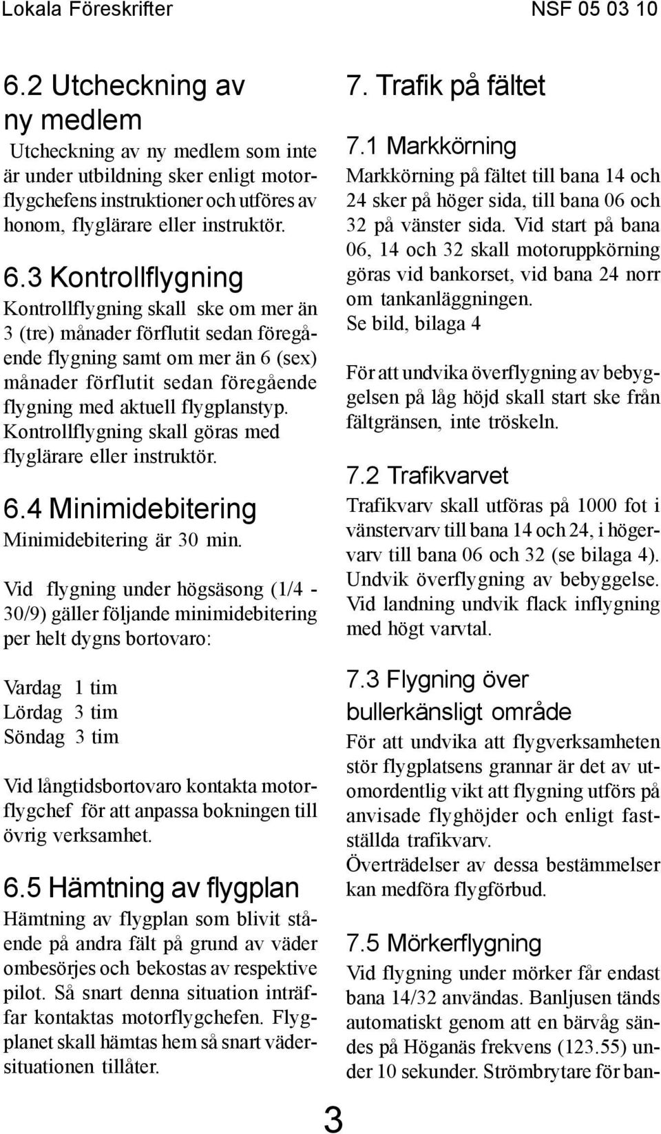 Kontrollflygning skall göras med flyglärare eller instruktör. 6.4 Minimidebitering Minimidebitering är 30 min.