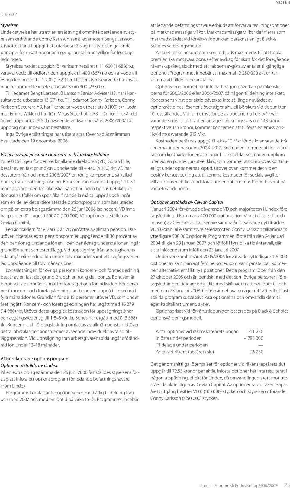 Styrelsearvodet uppgick för verksamhetsåret till 1 600 (1 688) tkr, varav arvode till ordföranden uppgick till 400 (367) tkr och arvode till övriga ledamöter till 1 200 (1 321) tkr.