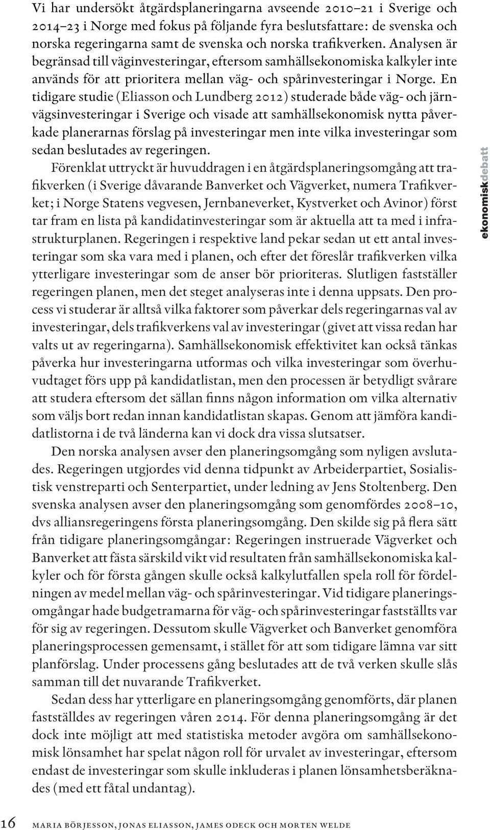 En tidigare studie (Eliasson och Lundberg 2012) studerade både väg- och järnvägsinvesteringar i Sverige och visade att samhällsekonomisk nytta påverkade planerarnas förslag på investeringar men inte