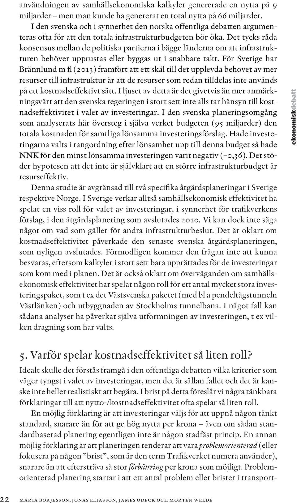 Det tycks råda konsensus mellan de politiska partierna i bägge länderna om att infrastrukturen behöver upprustas eller byggas ut i snabbare takt.